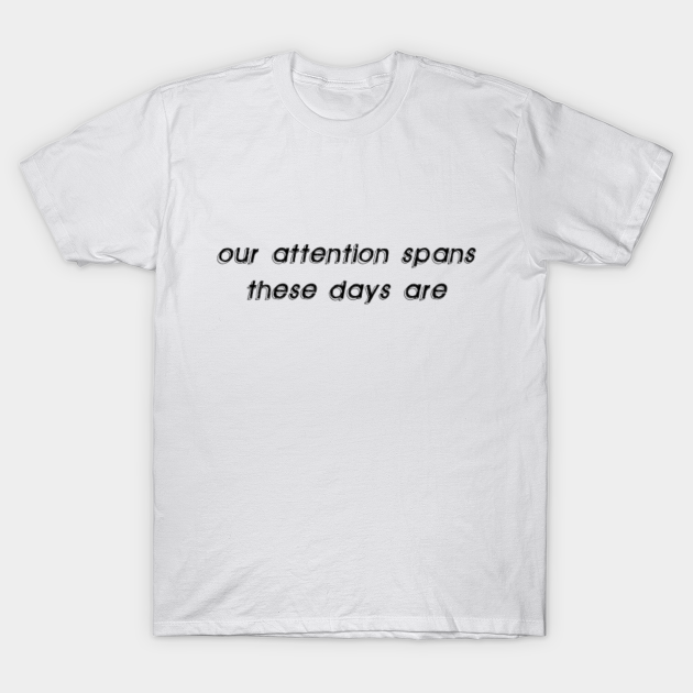 Our Attention Spans These Days Are Attention Span T Shirt Teepublic